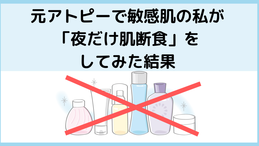 夜だけ肌断食失敗 元アトピーで敏感肌のビフォアフ写真を公開します 敏感肌の美学