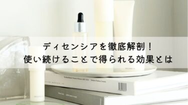 ディセンシアを徹底解剖！使い続けることで得られる効果と評判